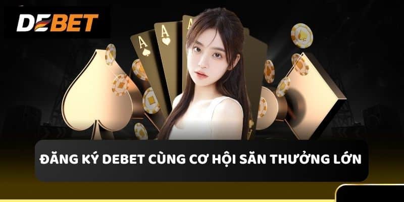 Đăng ký Debet cùng cơ hội săn thưởng lớn