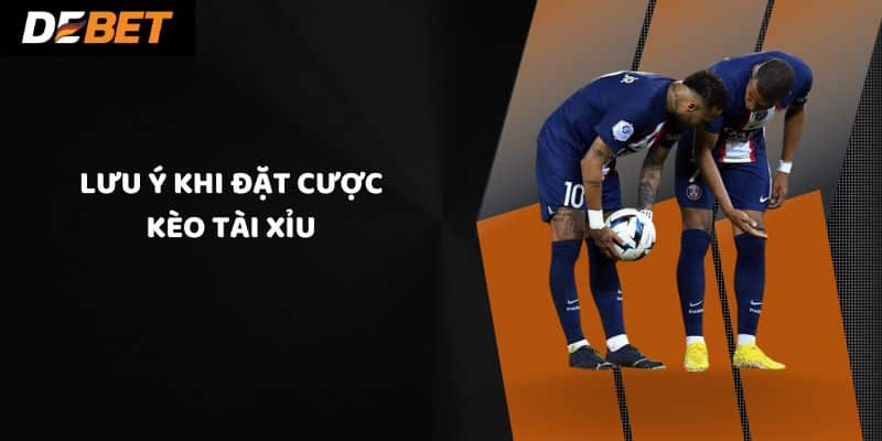 Lưu ý khi đặt cược kèo tài xỉu