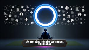 Xây dựng vòng tròn năng lực trong cá cược của bạn.