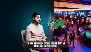 Tại sao nên chọn casino online thay vì sòng bạc truyền thống